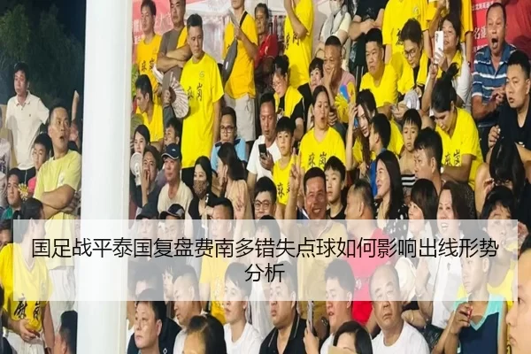国足战平泰国复盘费南多错失点球如何影响出线形势分析